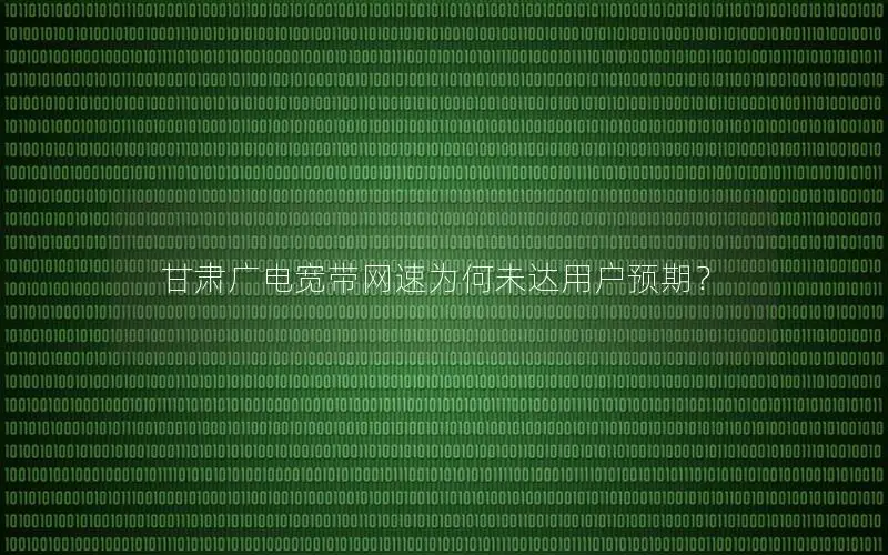 甘肃广电宽带网速为何未达用户预期？
