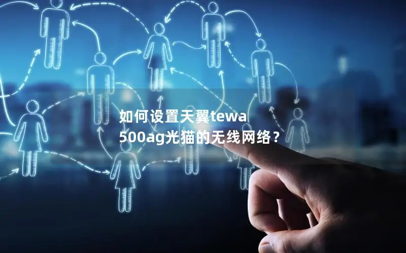 如何设置天翼tewa 500ag光猫的无线网络？