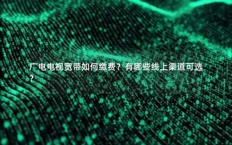 广电电视宽带如何缴费？有哪些线上渠道可选？