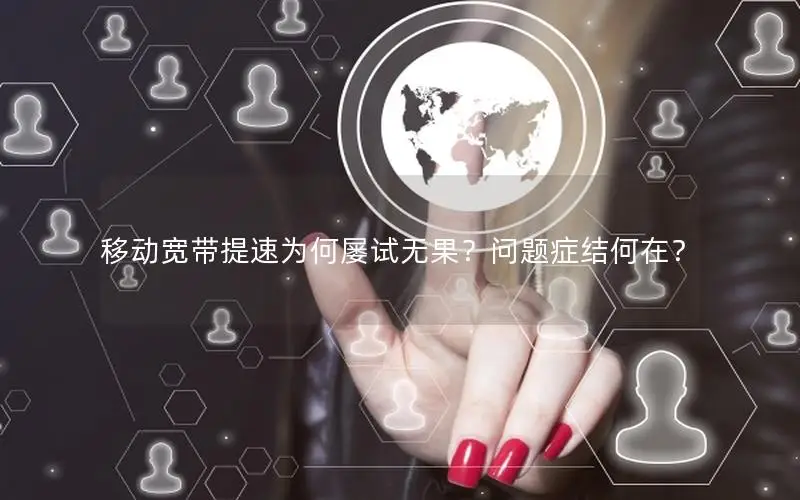 移动宽带提速为何屡试无果？问题症结何在？