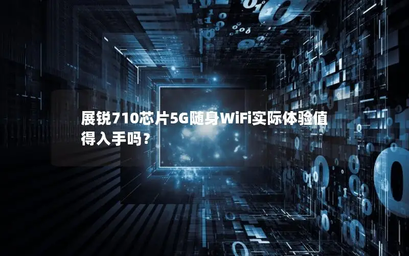 展锐710芯片5G随身WiFi实际体验值得入手吗？