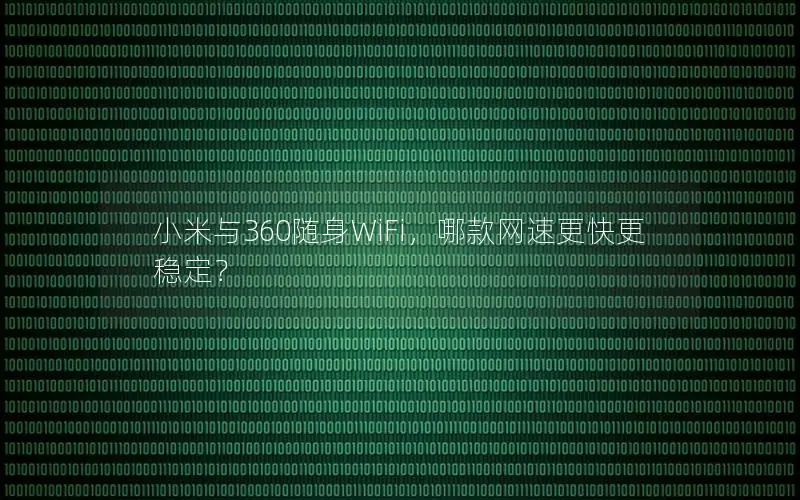 小米与360随身WiFi，哪款网速更快更稳定？