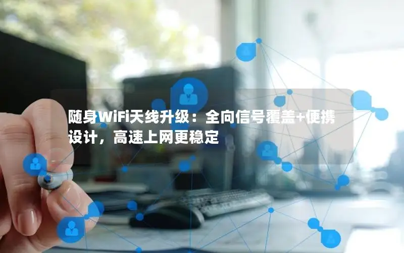 随身WiFi天线升级：全向信号覆盖+便携设计，高速上网更稳定