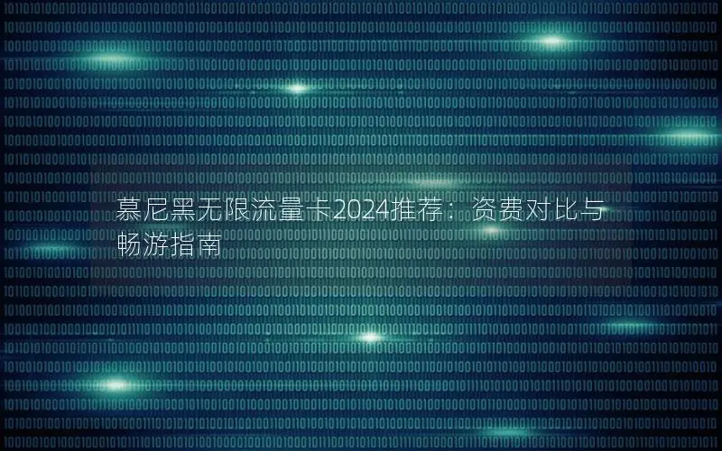 慕尼黑无限流量卡2024推荐：资费对比与畅游指南