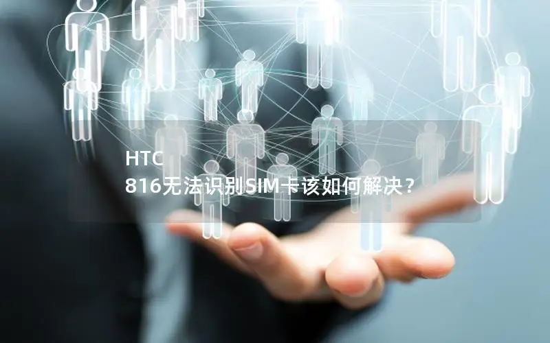 HTC 816无法识别SIM卡该如何解决？