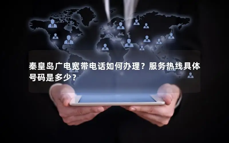 秦皇岛广电宽带电话如何办理？服务热线具体号码是多少？