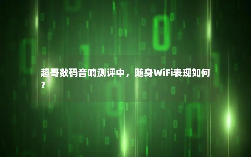 超哥数码音响测评中，随身WiFi表现如何？