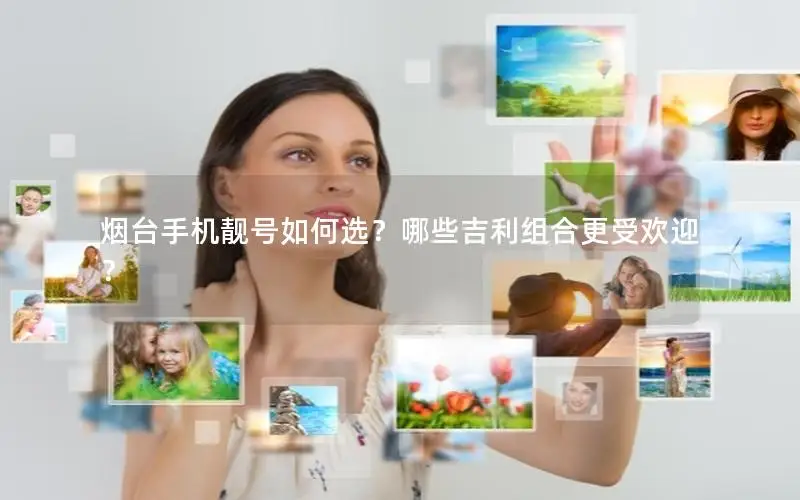 烟台手机靓号如何选？哪些吉利组合更受欢迎？