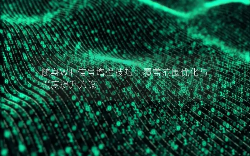 随身WiFi信号增强技巧：覆盖范围优化与强度提升方案