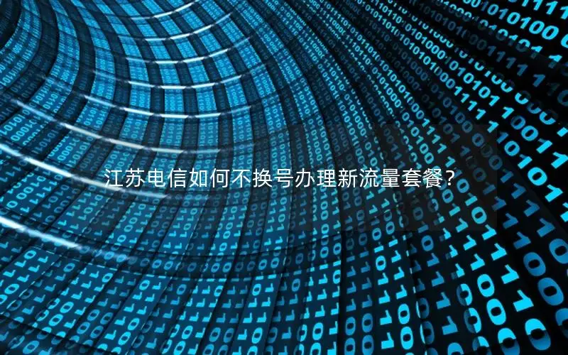 江苏电信如何不换号办理新流量套餐？