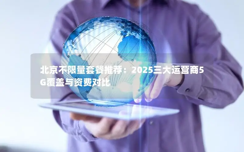 北京不限量套餐推荐：2025三大运营商5G覆盖与资费对比