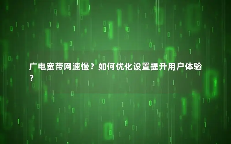 广电宽带网速慢？如何优化设置提升用户体验？