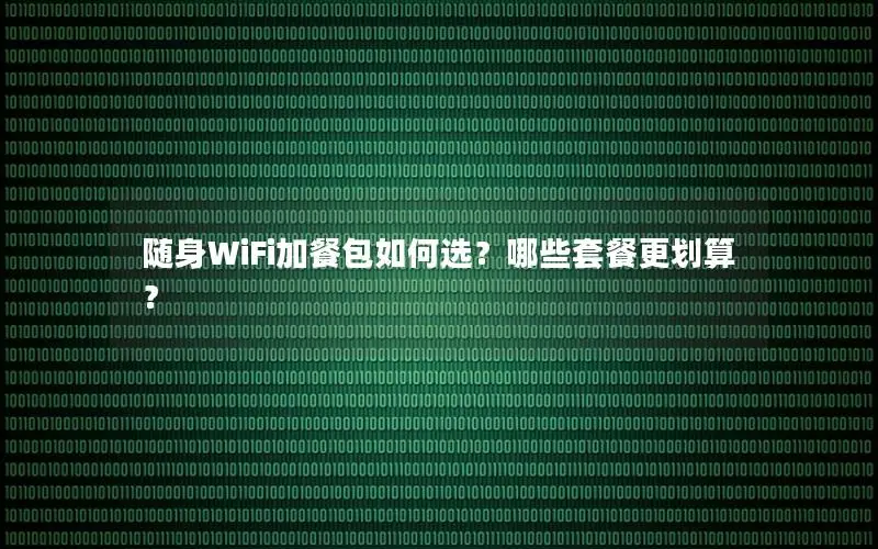 随身WiFi加餐包如何选？哪些套餐更划算？