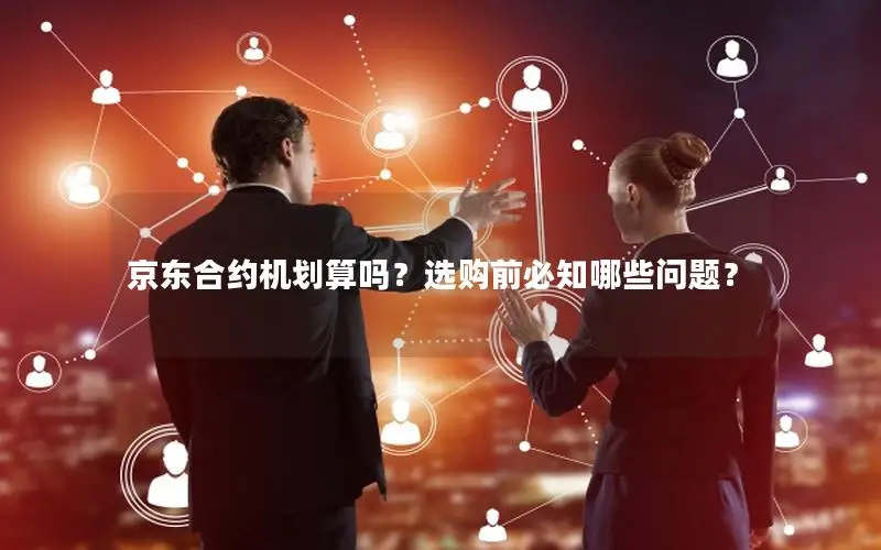 京东合约机划算吗？选购前必知哪些问题？
