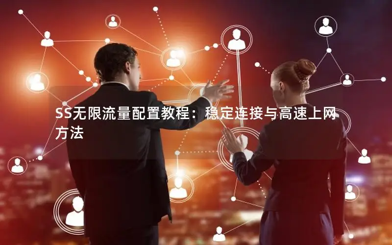 SS无限流量配置教程：稳定连接与高速上网方法
