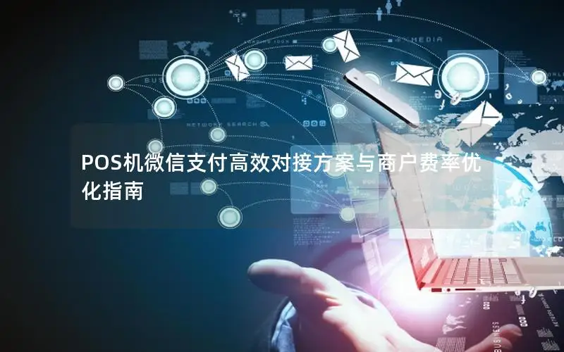 POS机微信支付高效对接方案与商户费率优化指南