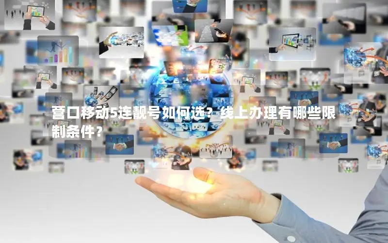 营口移动5连靓号如何选？线上办理有哪些限制条件？