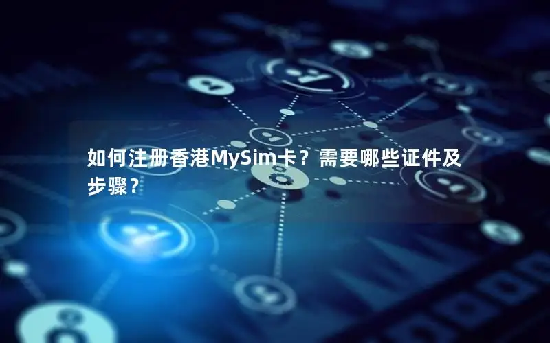如何注册香港MySim卡？需要哪些证件及步骤？