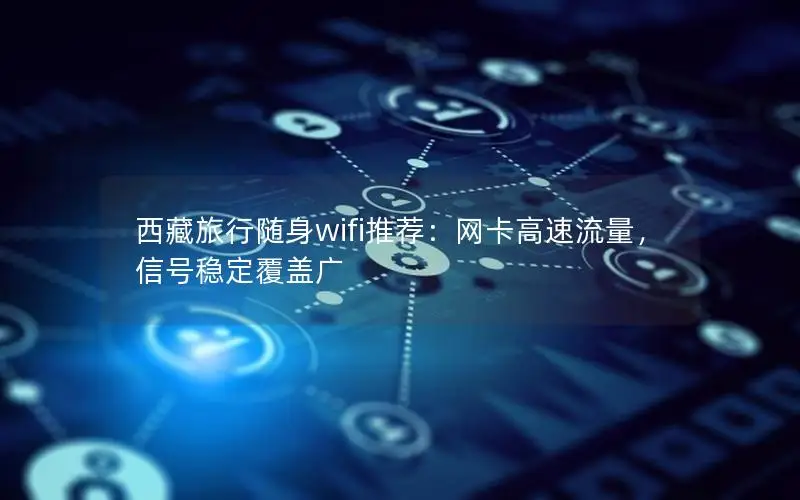 西藏旅行随身wifi推荐：网卡高速流量，信号稳定覆盖广