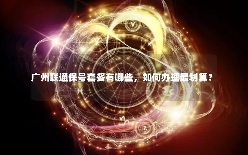 广州联通保号套餐有哪些，如何办理最划算？