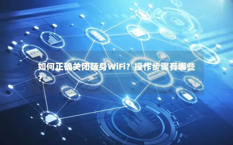如何正确关闭随身WiFi？操作步骤有哪些？