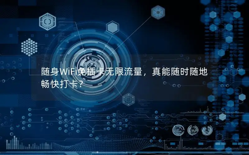 随身WiFi免插卡无限流量，真能随时随地畅快打卡？