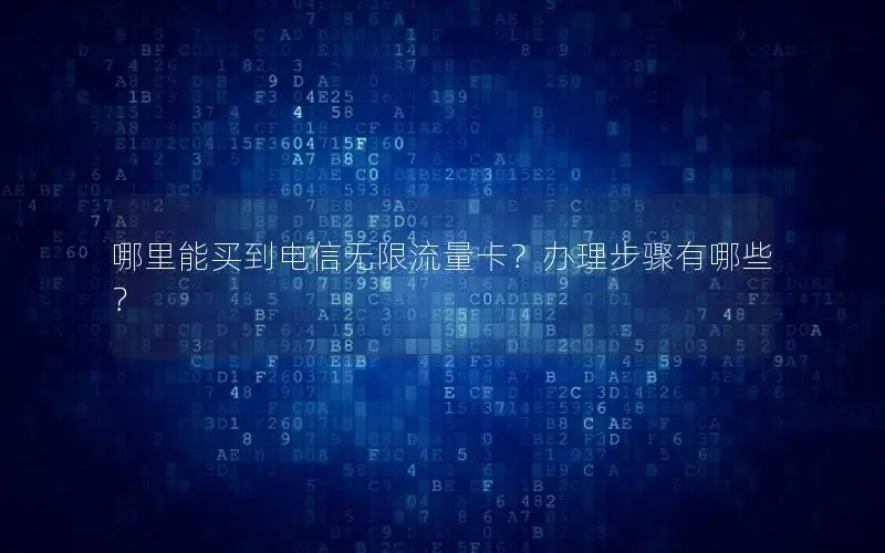 哪里能买到电信无限流量卡？办理步骤有哪些？