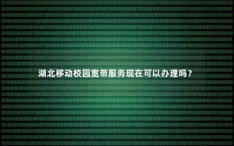 湖北移动校园宽带服务现在可以办理吗？