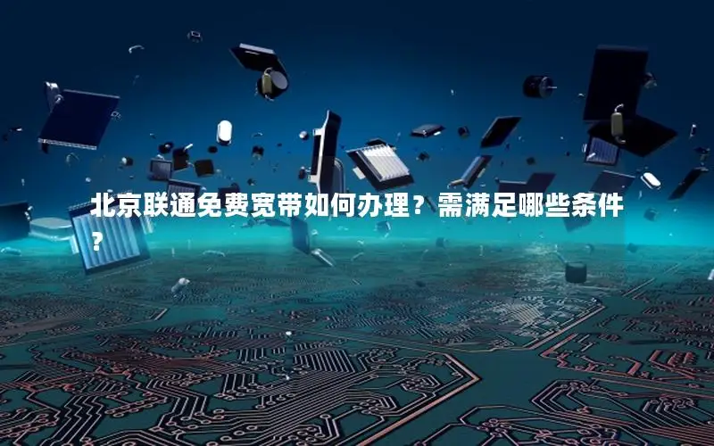 北京联通免费宽带如何办理？需满足哪些条件？