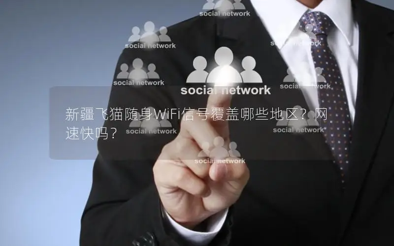 新疆飞猫随身WiFi信号覆盖哪些地区？网速快吗？