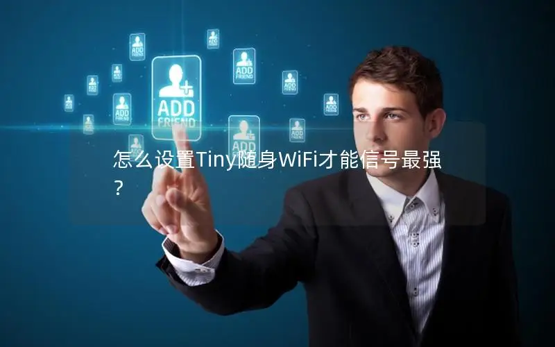 怎么设置Tiny随身WiFi才能信号最强？