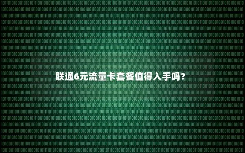 联通6元流量卡套餐值得入手吗？