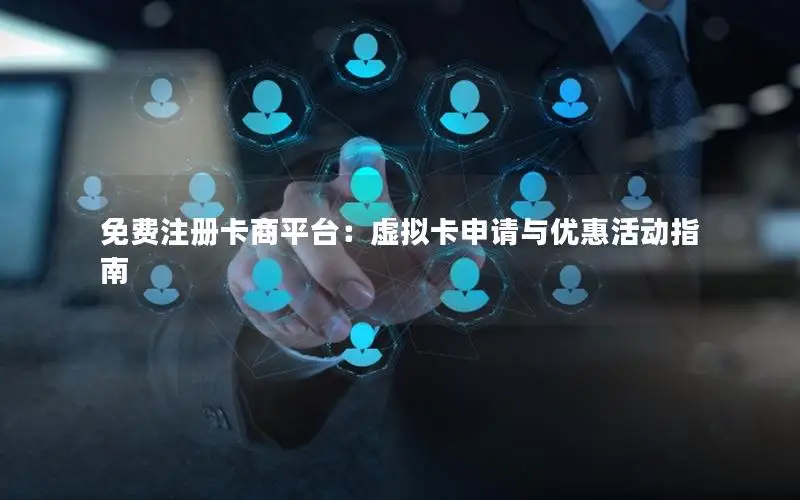 免费注册卡商平台：虚拟卡申请与优惠活动指南