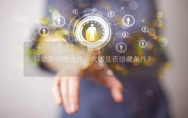移动满99赠宽带，优惠是否暗藏条件？