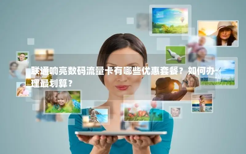 联通响亮数码流量卡有哪些优惠套餐？如何办理最划算？