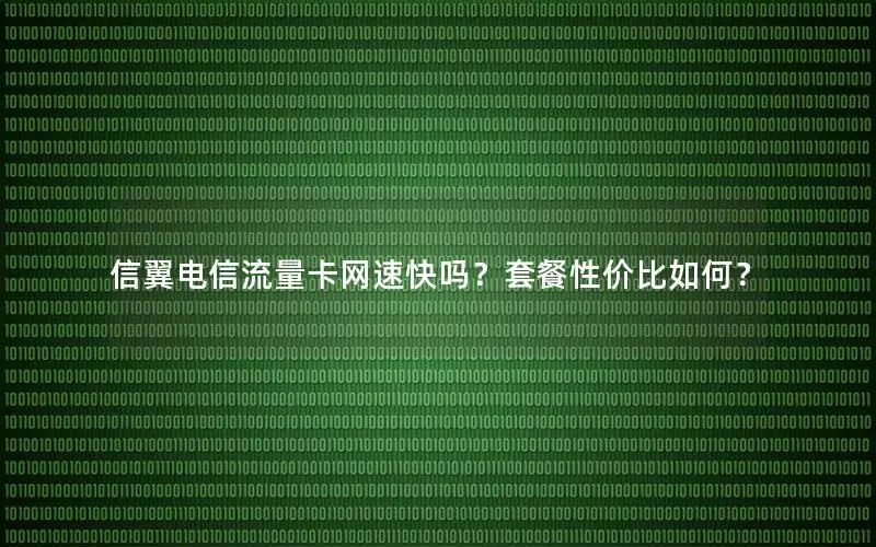 信翼电信流量卡网速快吗？套餐性价比如何？