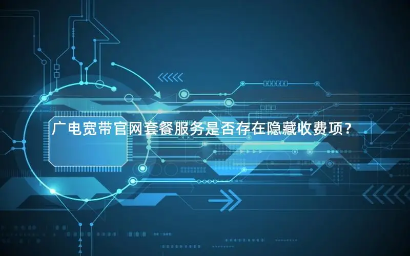 广电宽带官网套餐服务是否存在隐藏收费项？