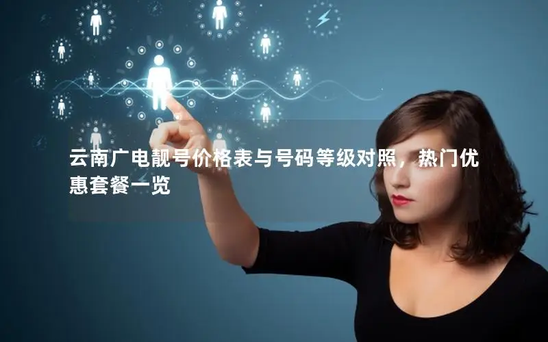 云南广电靓号价格表与号码等级对照，热门优惠套餐一览