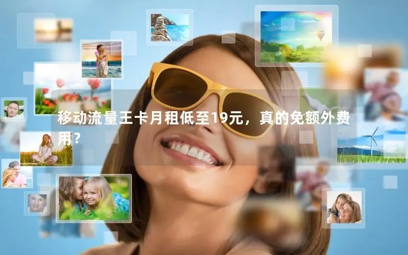 移动流量王卡月租低至19元，真的免额外费用？