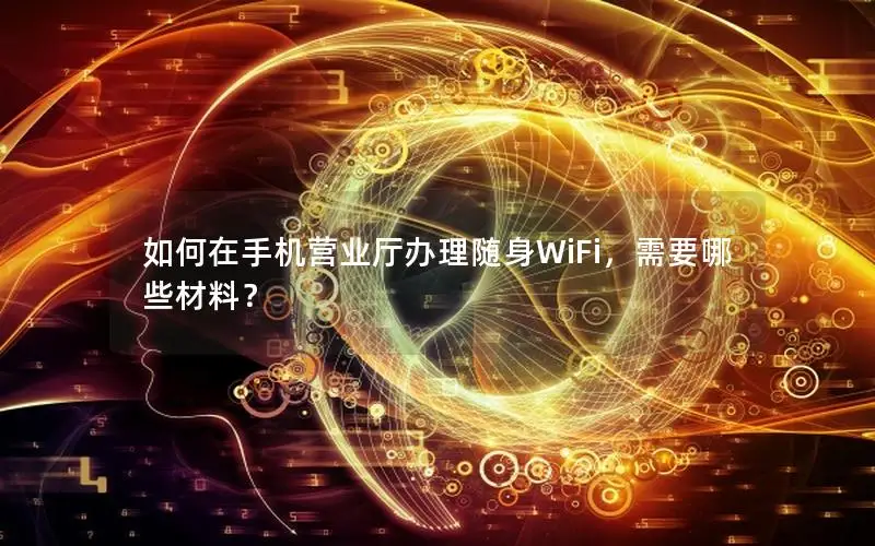 如何在手机营业厅办理随身WiFi，需要哪些材料？