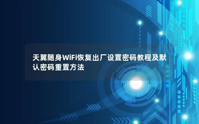 天翼随身WiFi恢复出厂设置密码教程及默认密码重置方法