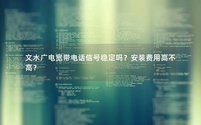 文水广电宽带电话信号稳定吗？安装费用高不高？