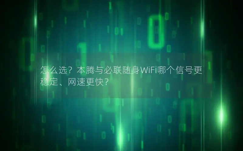 怎么选？本腾与必联随身WiFi哪个信号更稳定、网速更快？