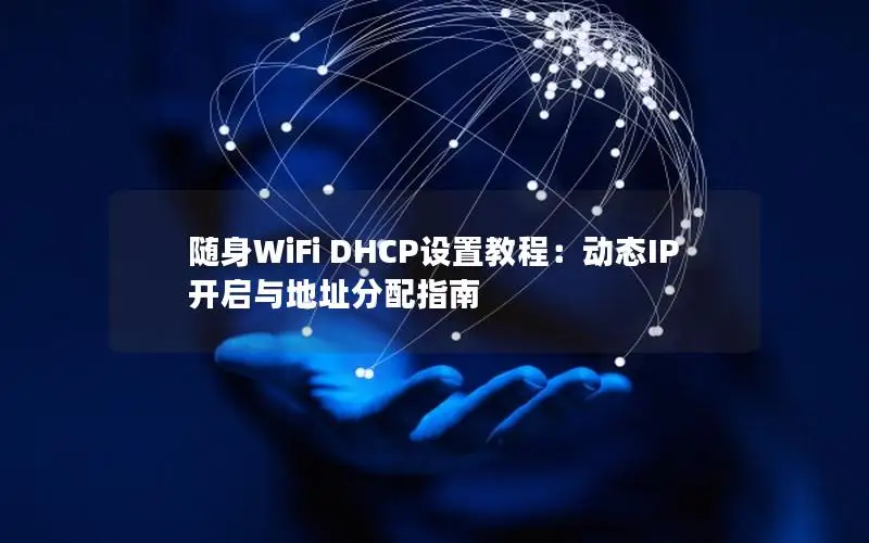 随身WiFi DHCP设置教程：动态IP开启与地址分配指南