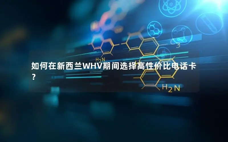 如何在新西兰WHV期间选择高性价比电话卡？