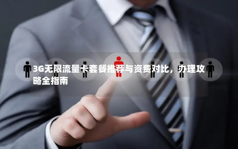 3G无限流量卡套餐推荐与资费对比，办理攻略全指南