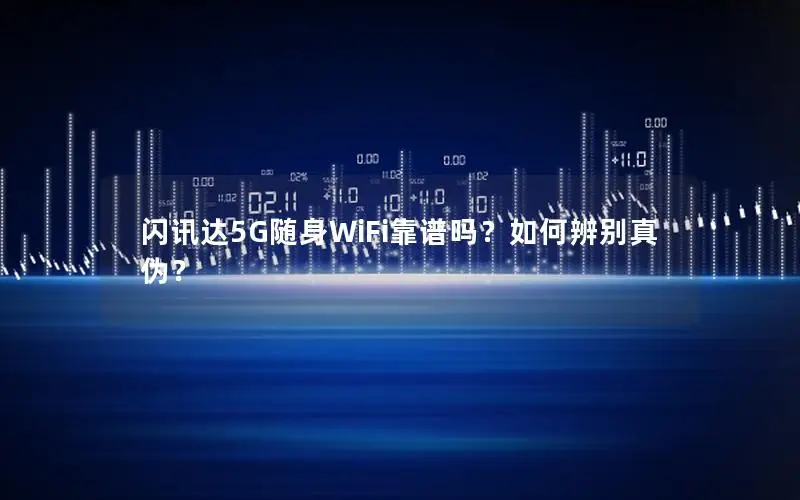 闪讯达5G随身WiFi靠谱吗？如何辨别真伪？