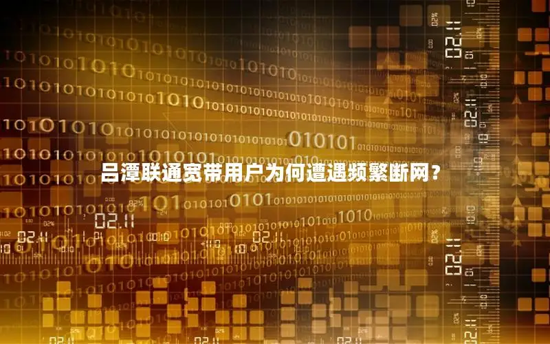 吕潭联通宽带用户为何遭遇频繁断网？