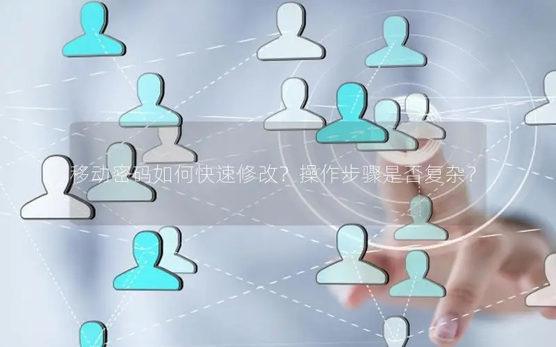 移动密码如何快速修改？操作步骤是否复杂？