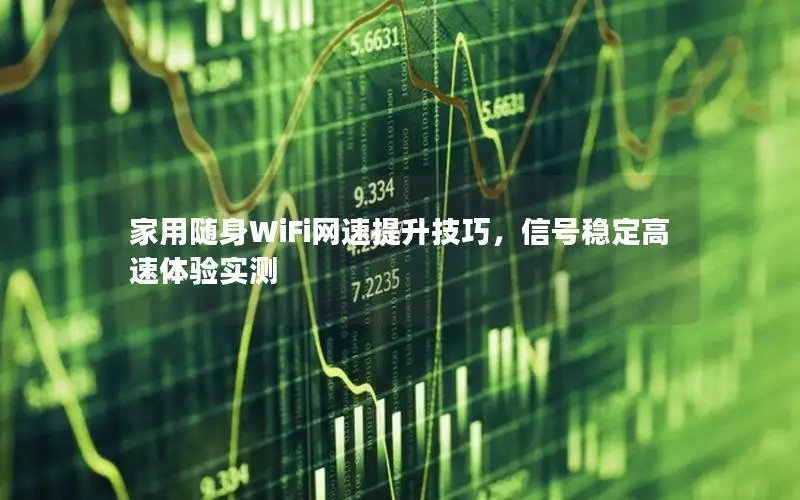 家用随身WiFi网速提升技巧，信号稳定高速体验实测